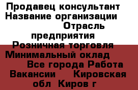 Продавец-консультант › Название организации ­ LS Group › Отрасль предприятия ­ Розничная торговля › Минимальный оклад ­ 20 000 - Все города Работа » Вакансии   . Кировская обл.,Киров г.